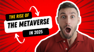 The rise of the metaverse and virtual reality in 2025